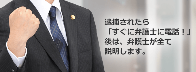 逮捕されたら「すぐに弁護士に電話!」後は、弁護士が全て説明します。