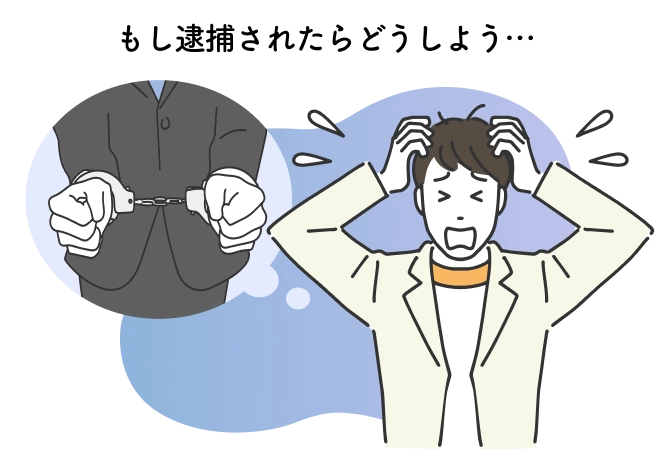 もし逮捕されたらどうしよう…