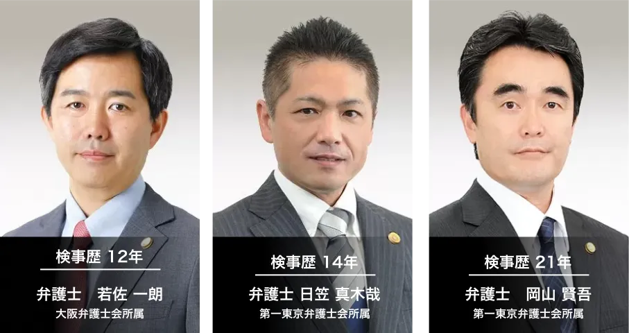 検事歴 12年 弁護士 若佐 一朗 大阪弁護士会所属・検事歴 14年 弁護士 日笠 真木哉 第一東京弁護士会所属・検事歴 21年 弁護士 岡山 賢吾 第一東京弁護士会所属