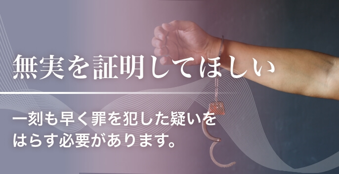 無実を証明してほしい 一刻も早く罪を犯した疑いをはらす必要があります。