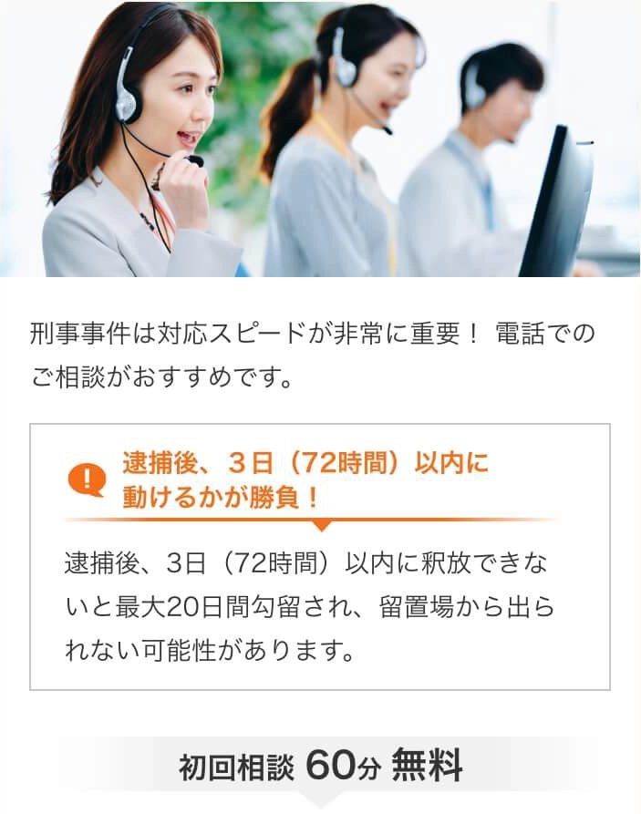 STEP1お問い合わせ 刑事事件は対応スピードが非常に重要！ 電話でのご相談がおすすめです。 逮捕後、3日（72時間）以内に動けるかが勝負! 逮捕後、3日（72時間）以内に釈放できないと最大20日間勾留され、留置場から出られない可能性があります。初回相談60分無料 