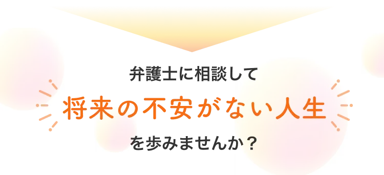 弁護士に相談して将来の不安がない人生を歩みませんか？